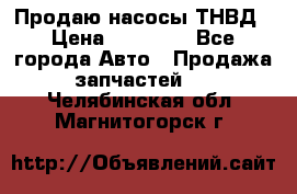 Продаю насосы ТНВД › Цена ­ 17 000 - Все города Авто » Продажа запчастей   . Челябинская обл.,Магнитогорск г.